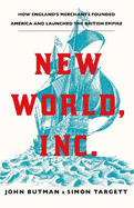 New World, Inc.: How England's Merchants Founded America and Launched the British Empire
