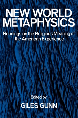 New World Metaphysics: Readings on the Religious Meaning of the American Experience - Gunn, Giles (Editor)