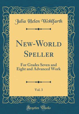 New-World Speller, Vol. 3: For Grades Seven and Eight and Advanced Work (Classic Reprint) - Wohlfarth, Julia Helen