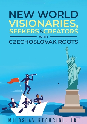 New World Visionaries, Seekers, and Creators with Czechoslovak Roots - Rechcigl, Miloslav, Jr.