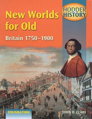 New Worlds for Old: Foundation Edition: Britain, 1750-1900 - Clare, John D.