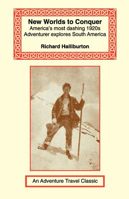 New Worlds to Conquer: America's Most Dashing 1920s Adventurer Explores South America - Halliburton, Richard