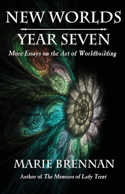 New Worlds, Year Seven: More Essays on the Art of Worldbuilding - Brennan, Marie