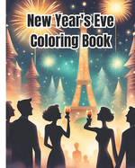 New Year's Eve Coloring Book: Happy New Year Coloring Pages, December and New Year Coloring Book For Adults, Kids, Teens, Women, Men, Girls and Boys