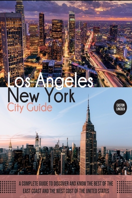 New York and Los Angeles City Guide: A Complete Guide to Discover and Know the Best of the East Coast and the West Cost of the United States - Lincoln, Easton