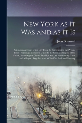 New York as It Was and as It is: Giving an Account of the City From Its Settlement to the Present Time: Forming a Complete Guide to the Great Metropolis of the Nation, Including the City of Brooklyn and the Surrounding Cities and Villages: Together... - Disturnell, John 1801-1877