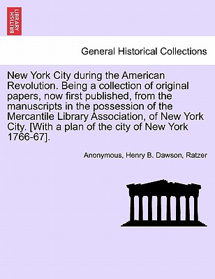 New York City During the American Revolution. Being a Collection of Original Papers, Now First Published, from the Manuscripts in the Possession of the Mercantile Library Association, of New York City. [With a Plan of the City of New York 1766-67]. - Anonymous, and Dawson, Henry Barton, and Ratzer