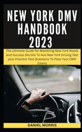 New York DMV Handbook 2023: The Ultimate Guide for Mastering New York Roads and Success Secrets To Ace New York Driving Test plus Practice Test Questions To Pass Your DMV Exams.
