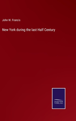 New York during the last Half Century - Francis, John W