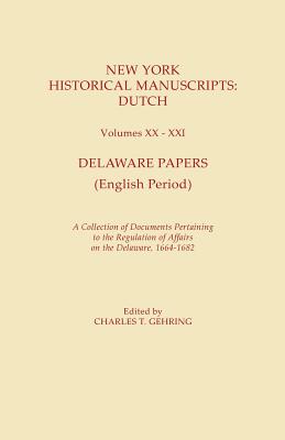 New York Historical Manuscripts: Dutch. Volumes XX-XXI. Delaware Papers (English Period). a Collection of Documents Pertaining to the Regulation of Af - Gehring, Charles T (Editor)
