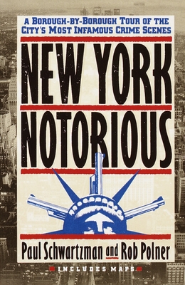 New York Notorious: A Borough-By-Borough Tour of the City's Most Infamous Crime Scenes - Schwartzman, Paul