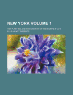 New York; The Planting and the Growth of the Empire State Volume 1