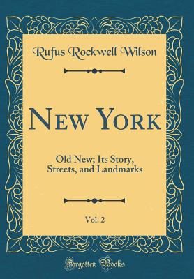 New York, Vol. 2: Old New; Its Story, Streets, and Landmarks (Classic Reprint) - Wilson, Rufus Rockwell