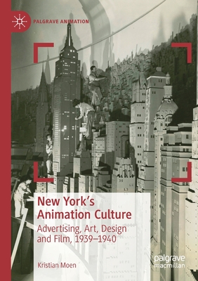 New York's Animation Culture: Advertising, Art, Design and Film, 1939-1940 - Moen, Kristian