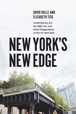 New York's New Edge: Contemporary Art, the High Line, and Urban Megaprojects on the Far West Side - Halle, David, and Tiso, Elisabeth