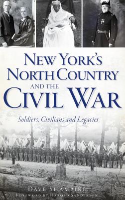 New York's North Country and the Civil War: Soldiers, Civilians and Legacies - Shampine, Dave, and Sanderson, Harold (Foreword by)
