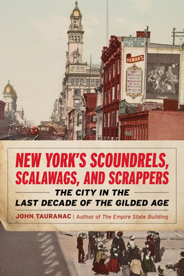 New York's Scoundrels, Scalawags, and Scrappers: The City in the Last Decade of the Gilded Age - Tauranac, John