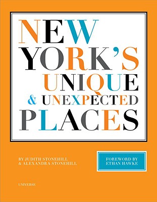 New York's Unique and Unexpected Places - Stonehill, Judith, and Stonehill, Alexandra (Photographer), and Hawke, Ethan (Foreword by)