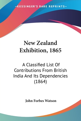 New Zealand Exhibition, 1865: A Classified List Of Contributions From British India And Its Dependencies (1864) - Watson, John Forbes