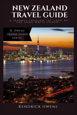 New Zealand Travel Guide: A Journey through the Land of the Long White Cloud - Owens, Kendrick