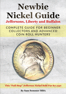 Newbie Nickel Guide Jeffersons, Liberty and Buffalos: Complete Guide For Beginner Collectors And Advanced Coin Roll Hunters