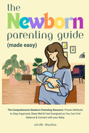 Newborn Parenting Guide (Made Easy): Comprehensive Parenting Resource: Proven Methods to Stay Organized, Sleep Well & Feel Energized so You Can Find Balance & Connect with your Baby