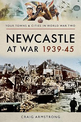 Newcastle at War 1939 - 1945 - Armstrong, Craig