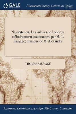 Newgate: ou, Les voleurs de Londres: mlodrame en quatre actes: par M. T. Sauvage; musique de M. Alexandre - Sauvage, Thomas