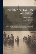 Newman Hall in America: Rev. Dr. Hall's Lectures on Temperance and Missions to the Masses: Also, an Oration on Christian Liberty: Together With His Reception by the New York Union League Club