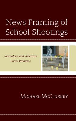 News Framing of School Shootings: Journalism and American Social Problems - McCluskey, Michael