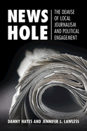 News Hole: The Demise of Local Journalism and Political Engagement