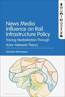 News Media Influence on Rail Infrastructure Policy: Tracing Mediatization Through Actor-Network Theory - Richardson, Nicholas