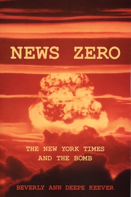 News Zero: The New York Times and the Bomb - Keever, Beverly