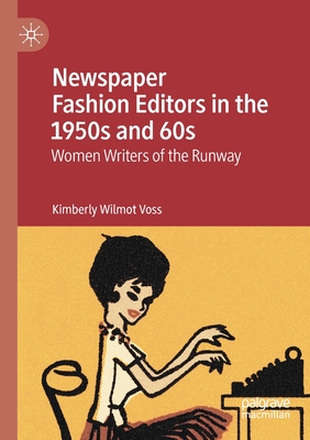 Newspaper Fashion Editors in the 1950s and 60s: Women Writers of the Runway - Voss, Kimberly Wilmot