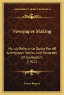 Newspaper Making: Handy Reference Guide For All Newspaper Works And Students Of Journalism (1922)