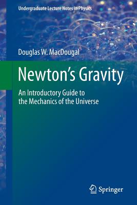 Newton's Gravity: An Introductory Guide to the Mechanics of the Universe - Macdougal, Douglas W