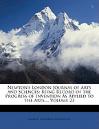 Newton's London Journal of Arts and Sciences: Being Record of the Progress of Invention As Applied to the Arts..., Volume 23