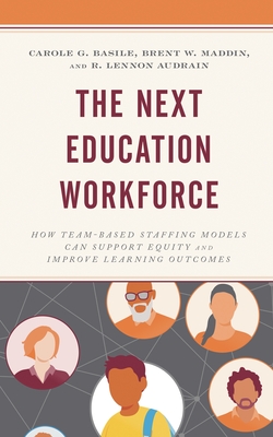 Next Education Workforce: How Team-Based Staffing Models Can Support Equity and Improve Learning Outcomes - Basile, Carole G, and Maddin, Brent W, and Audrain, R Lennon