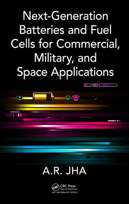 Next-Generation Batteries and Fuel Cells for Commercial, Military, and Space Applications - Jha, A R, Dr.
