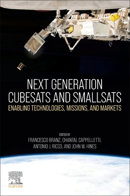Next Generation Cubesats and Smallsats: Enabling Technologies, Missions, and Markets - Branz, Francesco (Editor), and Cappelletti, Chantal (Editor), and Ricco, Antonio J (Editor)