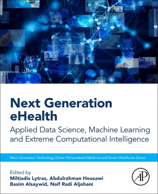 Next Generation Ehealth: Applied Data Science, Machine Learning and Extreme Computational Intelligence - Lytras, Miltiadis (Editor), and Housawi, Abdulrahman (Editor), and Alsaywid, Basim (Editor)