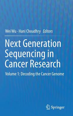 Next Generation Sequencing in Cancer Research: Volume 1: Decoding the Cancer Genome - Wu, Wei (Editor), and Choudhry, Hani (Editor)