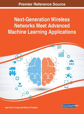 Next-Generation Wireless Networks Meet Advanced Machine Learning Applications - Com a, Ioan-Sorin (Editor), and Trestian, Ramona (Editor)