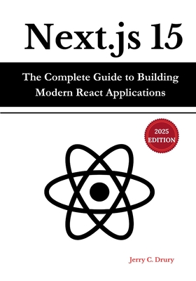 Next.js 15: The Complete Guide to Building Modern React Applications - Drury, Jerry C