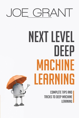 Next Level Deep Machine Learning: Complete Tips and Tricks to Deep Machine Learning - Grant, Joe