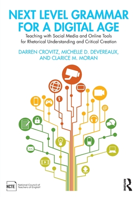 Next Level Grammar for a Digital Age: Teaching with Social Media and Online Tools for Rhetorical Understanding and Critical Creation - Crovitz, Darren, and Devereaux, Michelle D, and Moran, Clarice M