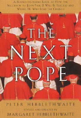 Next Pope, the - Revised & Updated: A Behind-The-Scenes Look at How the Successor to John Paul II Will Be Elected and Where He Will Lead the Church - Hebblethwaite, Peter, and Hebblethwait, Margaret, and Hebblethwaite, Margaret (Revised by)