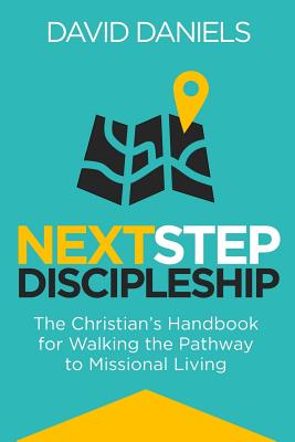 Next Step Discipleship: The Christian's Handbook For Walking The Pathway To Missional Living - Daniels, David