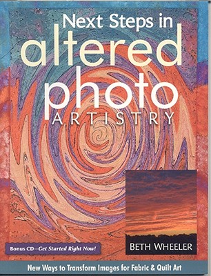 Next Steps in Altered Photo Artistry: New Ways to Transform Images for Fabric & Quilt Art - Wheeler, Beth Schwartz