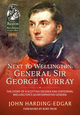 Next to Wellington: General Sir George Murray. The Story of a Scottish Soldier and Statesman, Wellington's Quartermaster General - Harding-Edgar, John